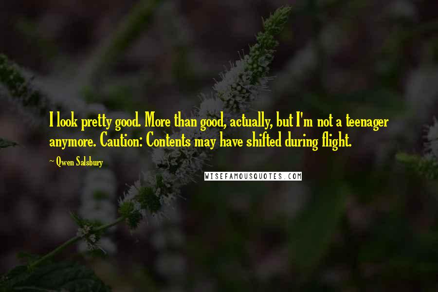 Qwen Salsbury Quotes: I look pretty good. More than good, actually, but I'm not a teenager anymore. Caution: Contents may have shifted during flight.