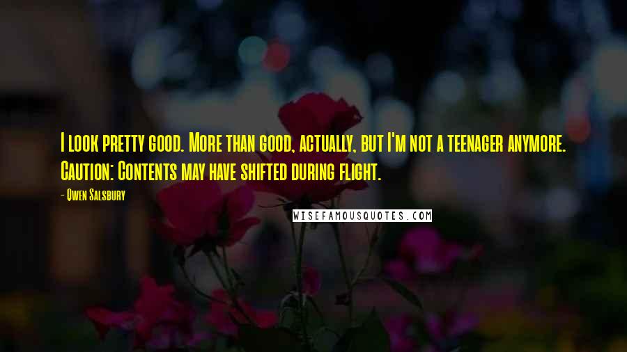 Qwen Salsbury Quotes: I look pretty good. More than good, actually, but I'm not a teenager anymore. Caution: Contents may have shifted during flight.