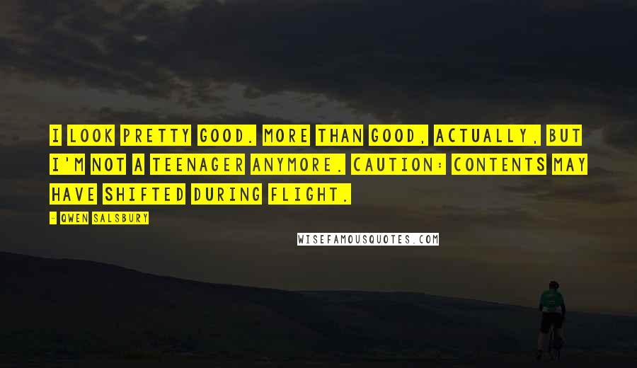 Qwen Salsbury Quotes: I look pretty good. More than good, actually, but I'm not a teenager anymore. Caution: Contents may have shifted during flight.