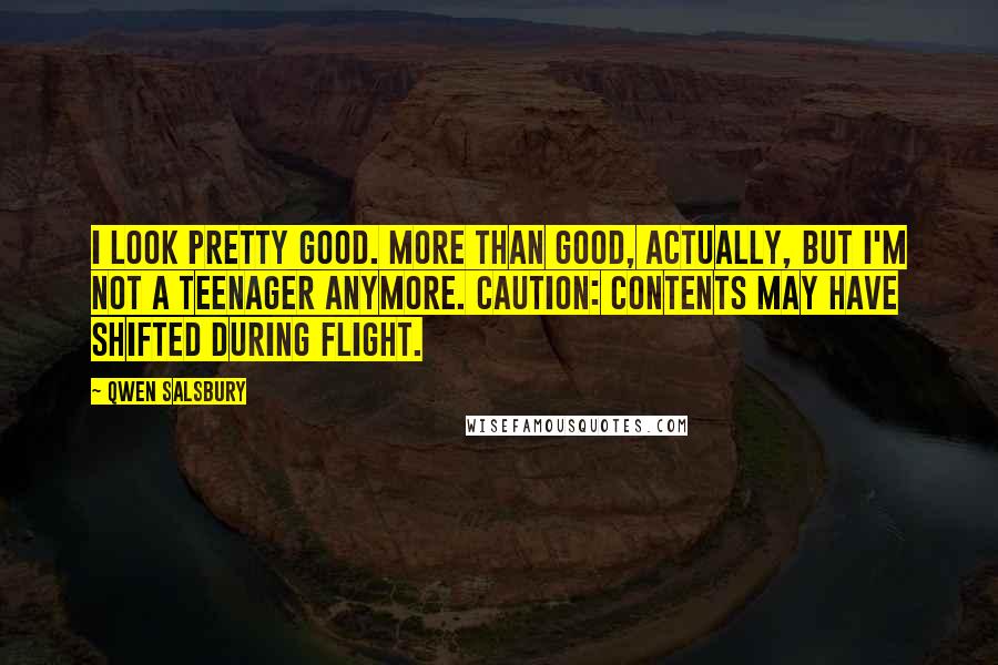 Qwen Salsbury Quotes: I look pretty good. More than good, actually, but I'm not a teenager anymore. Caution: Contents may have shifted during flight.