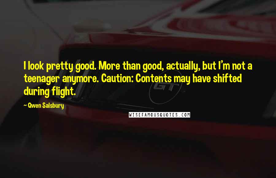 Qwen Salsbury Quotes: I look pretty good. More than good, actually, but I'm not a teenager anymore. Caution: Contents may have shifted during flight.