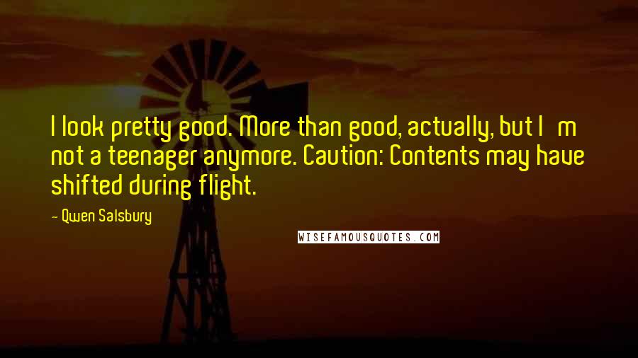 Qwen Salsbury Quotes: I look pretty good. More than good, actually, but I'm not a teenager anymore. Caution: Contents may have shifted during flight.