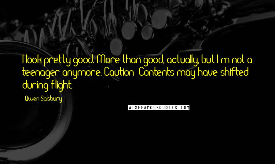 Qwen Salsbury Quotes: I look pretty good. More than good, actually, but I'm not a teenager anymore. Caution: Contents may have shifted during flight.