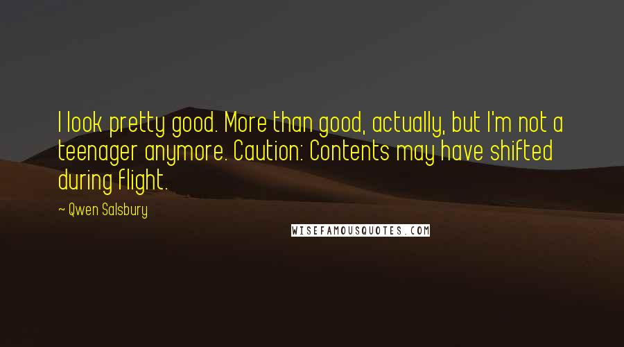 Qwen Salsbury Quotes: I look pretty good. More than good, actually, but I'm not a teenager anymore. Caution: Contents may have shifted during flight.