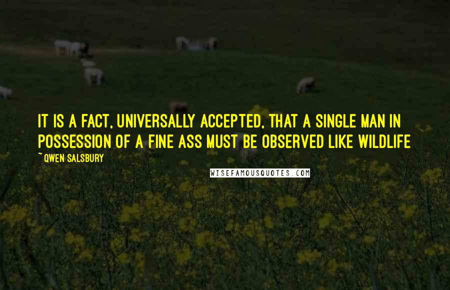 Qwen Salsbury Quotes: IT IS A FACT, UNIVERSALLY ACCEPTED, that a single man in possession of a fine ass must be observed like wildlife
