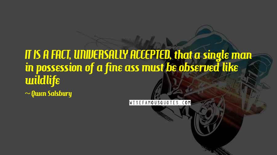 Qwen Salsbury Quotes: IT IS A FACT, UNIVERSALLY ACCEPTED, that a single man in possession of a fine ass must be observed like wildlife