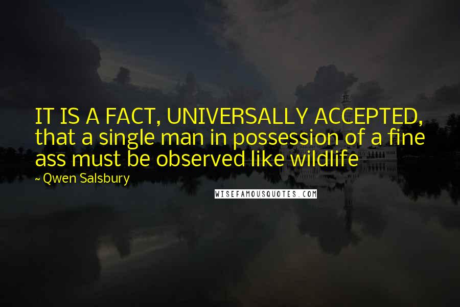 Qwen Salsbury Quotes: IT IS A FACT, UNIVERSALLY ACCEPTED, that a single man in possession of a fine ass must be observed like wildlife