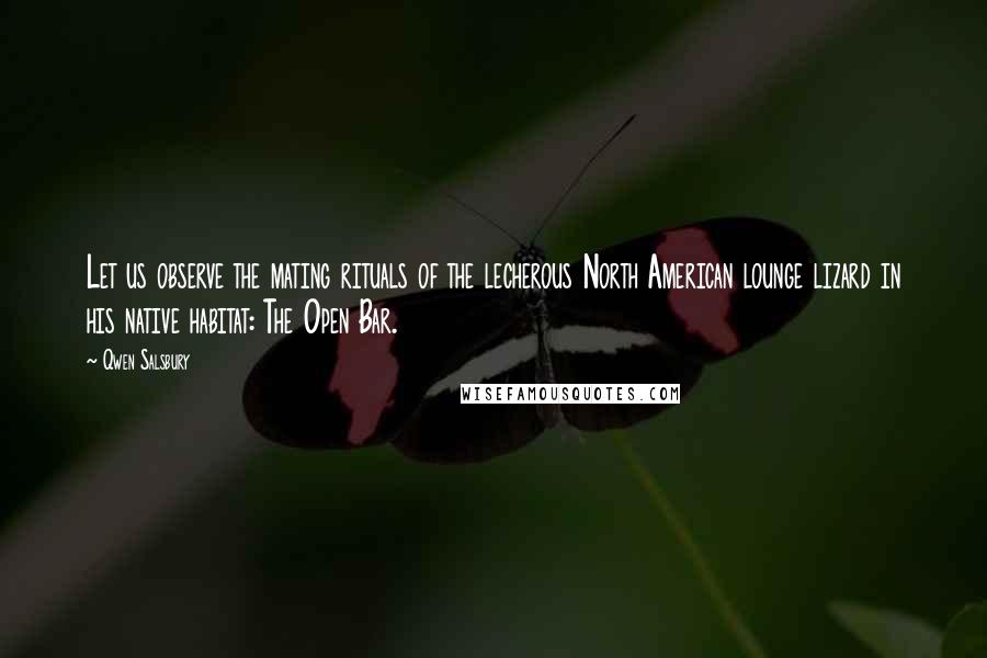Qwen Salsbury Quotes: Let us observe the mating rituals of the lecherous North American lounge lizard in his native habitat: The Open Bar.