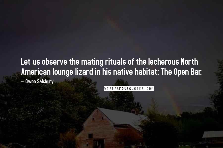 Qwen Salsbury Quotes: Let us observe the mating rituals of the lecherous North American lounge lizard in his native habitat: The Open Bar.