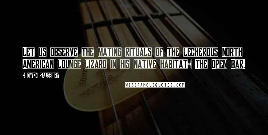 Qwen Salsbury Quotes: Let us observe the mating rituals of the lecherous North American lounge lizard in his native habitat: The Open Bar.