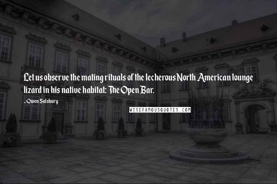 Qwen Salsbury Quotes: Let us observe the mating rituals of the lecherous North American lounge lizard in his native habitat: The Open Bar.