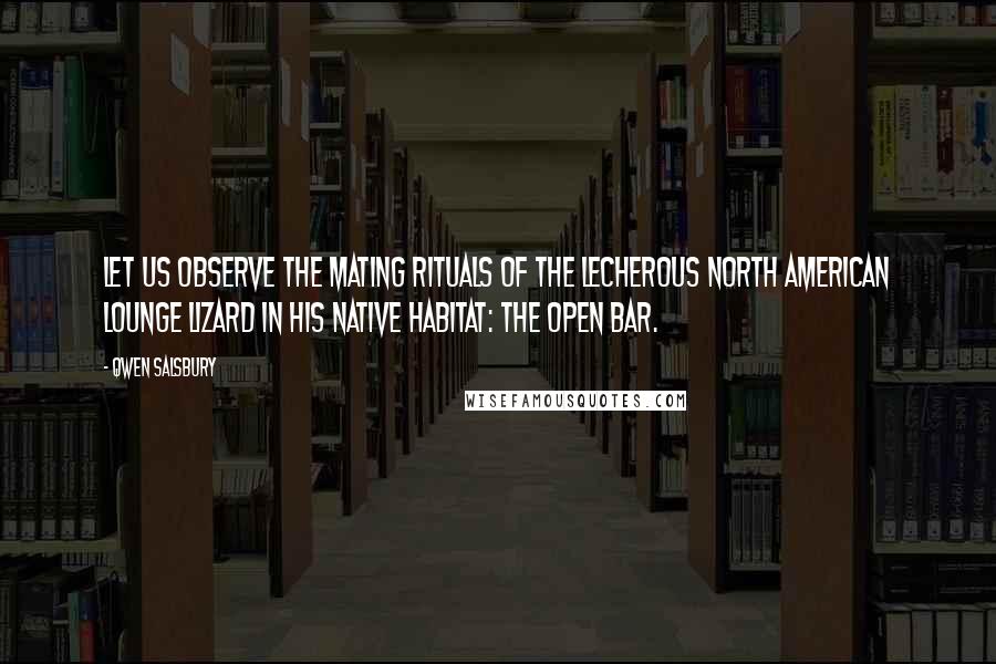 Qwen Salsbury Quotes: Let us observe the mating rituals of the lecherous North American lounge lizard in his native habitat: The Open Bar.