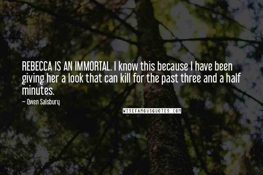 Qwen Salsbury Quotes: REBECCA IS AN IMMORTAL. I know this because I have been giving her a look that can kill for the past three and a half minutes.