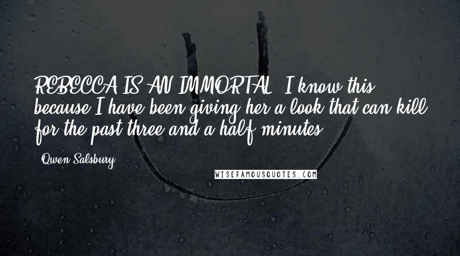 Qwen Salsbury Quotes: REBECCA IS AN IMMORTAL. I know this because I have been giving her a look that can kill for the past three and a half minutes.