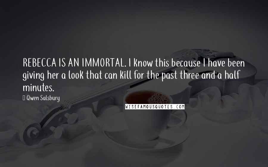 Qwen Salsbury Quotes: REBECCA IS AN IMMORTAL. I know this because I have been giving her a look that can kill for the past three and a half minutes.