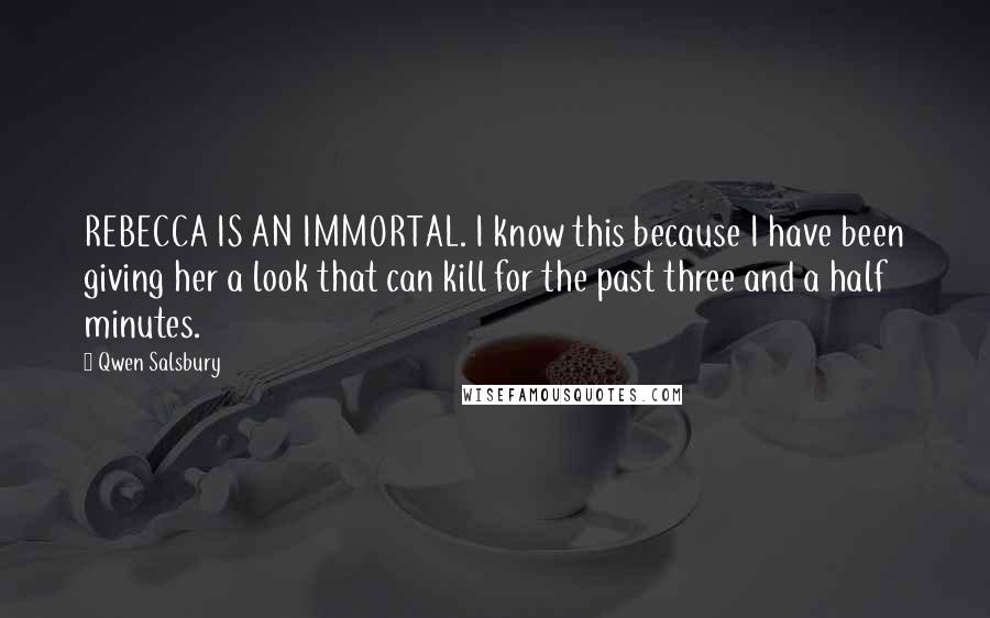 Qwen Salsbury Quotes: REBECCA IS AN IMMORTAL. I know this because I have been giving her a look that can kill for the past three and a half minutes.