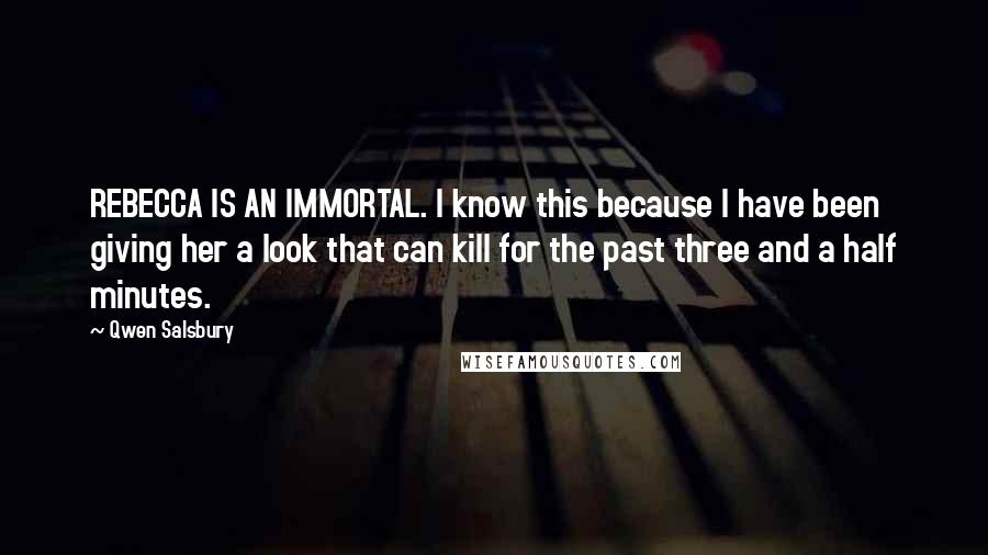 Qwen Salsbury Quotes: REBECCA IS AN IMMORTAL. I know this because I have been giving her a look that can kill for the past three and a half minutes.