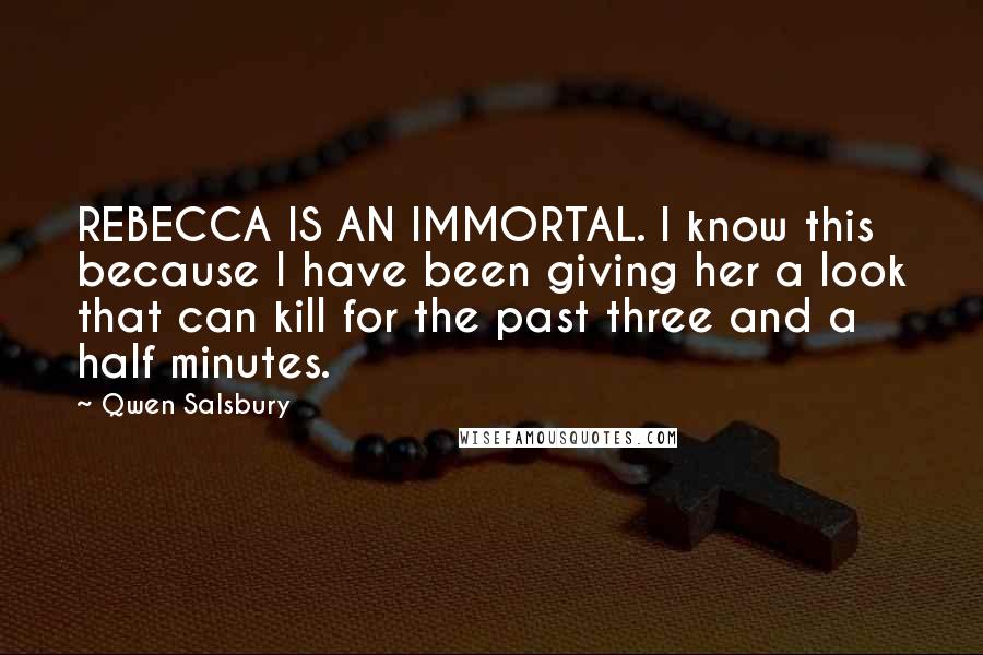 Qwen Salsbury Quotes: REBECCA IS AN IMMORTAL. I know this because I have been giving her a look that can kill for the past three and a half minutes.