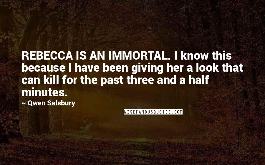 Qwen Salsbury Quotes: REBECCA IS AN IMMORTAL. I know this because I have been giving her a look that can kill for the past three and a half minutes.