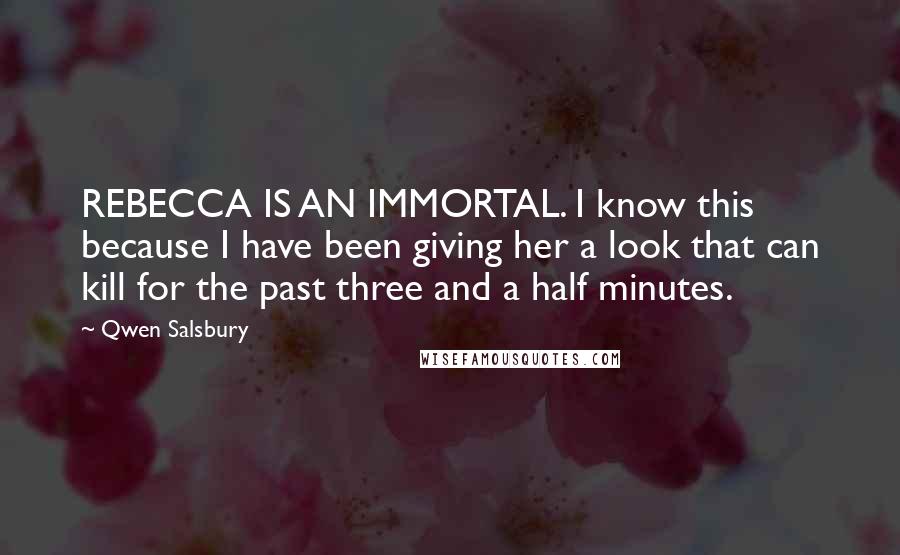 Qwen Salsbury Quotes: REBECCA IS AN IMMORTAL. I know this because I have been giving her a look that can kill for the past three and a half minutes.