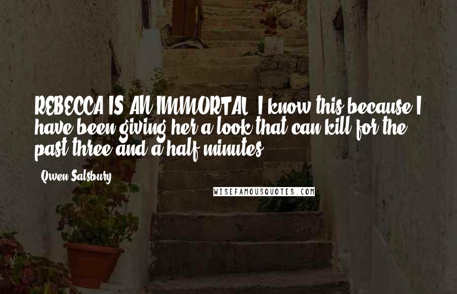 Qwen Salsbury Quotes: REBECCA IS AN IMMORTAL. I know this because I have been giving her a look that can kill for the past three and a half minutes.