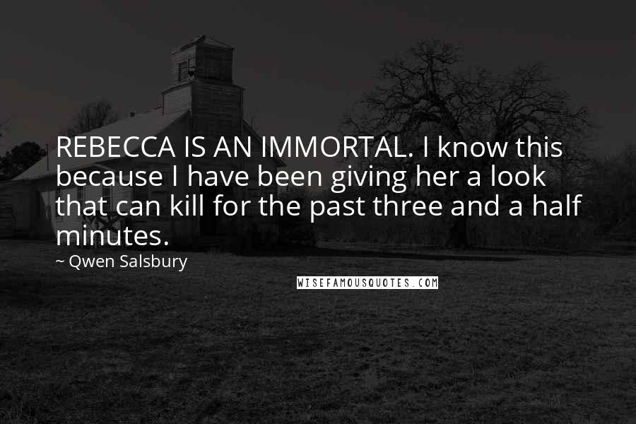 Qwen Salsbury Quotes: REBECCA IS AN IMMORTAL. I know this because I have been giving her a look that can kill for the past three and a half minutes.