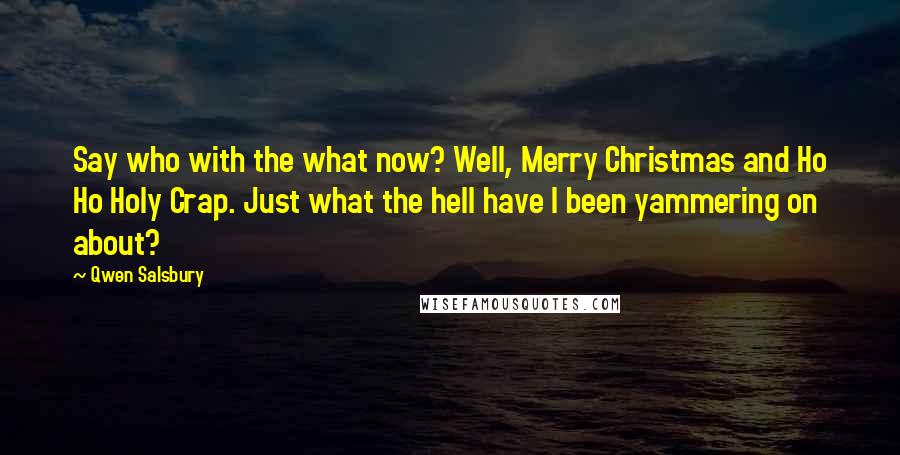 Qwen Salsbury Quotes: Say who with the what now? Well, Merry Christmas and Ho Ho Holy Crap. Just what the hell have I been yammering on about?