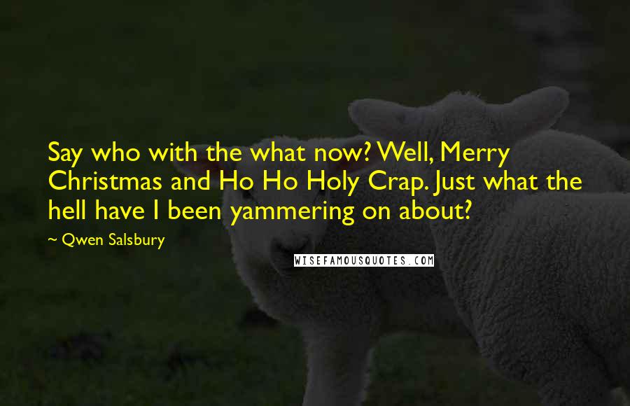 Qwen Salsbury Quotes: Say who with the what now? Well, Merry Christmas and Ho Ho Holy Crap. Just what the hell have I been yammering on about?