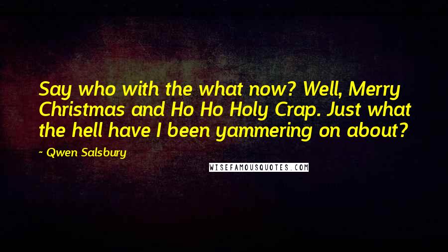 Qwen Salsbury Quotes: Say who with the what now? Well, Merry Christmas and Ho Ho Holy Crap. Just what the hell have I been yammering on about?