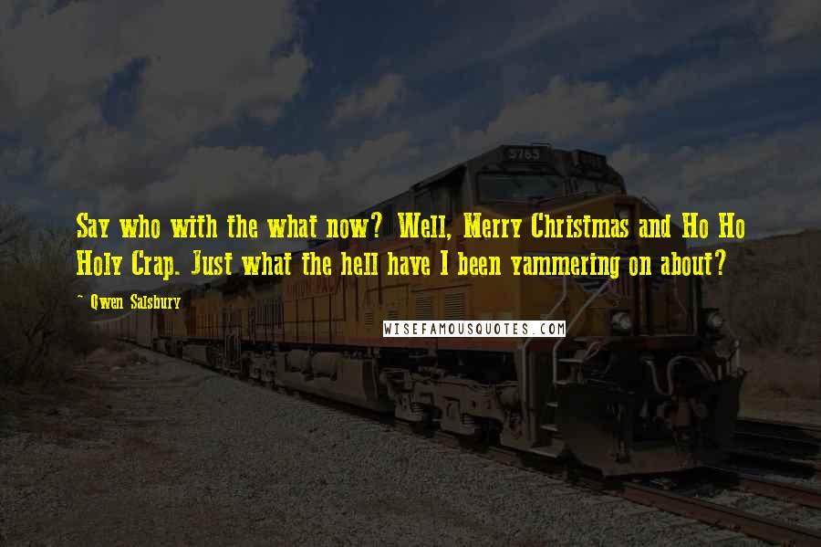 Qwen Salsbury Quotes: Say who with the what now? Well, Merry Christmas and Ho Ho Holy Crap. Just what the hell have I been yammering on about?