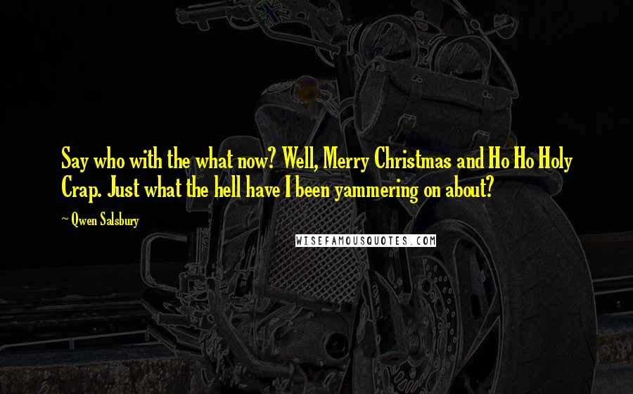 Qwen Salsbury Quotes: Say who with the what now? Well, Merry Christmas and Ho Ho Holy Crap. Just what the hell have I been yammering on about?