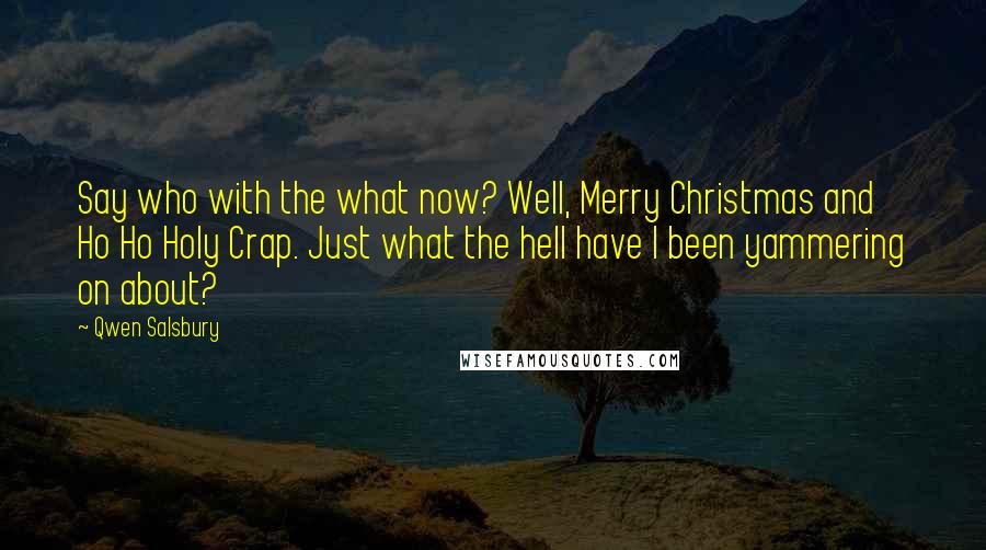 Qwen Salsbury Quotes: Say who with the what now? Well, Merry Christmas and Ho Ho Holy Crap. Just what the hell have I been yammering on about?