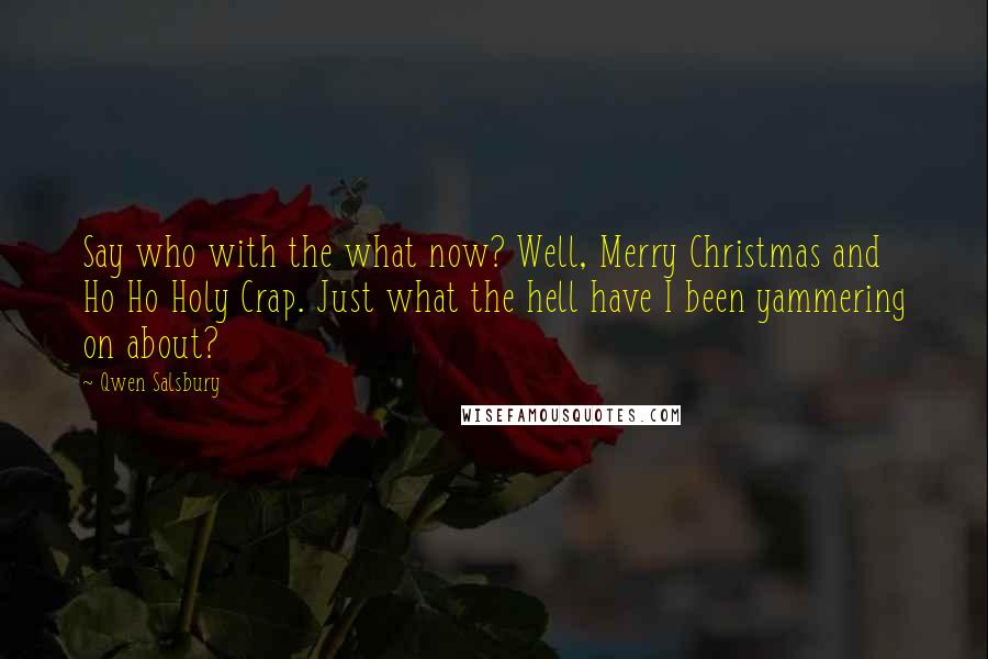 Qwen Salsbury Quotes: Say who with the what now? Well, Merry Christmas and Ho Ho Holy Crap. Just what the hell have I been yammering on about?