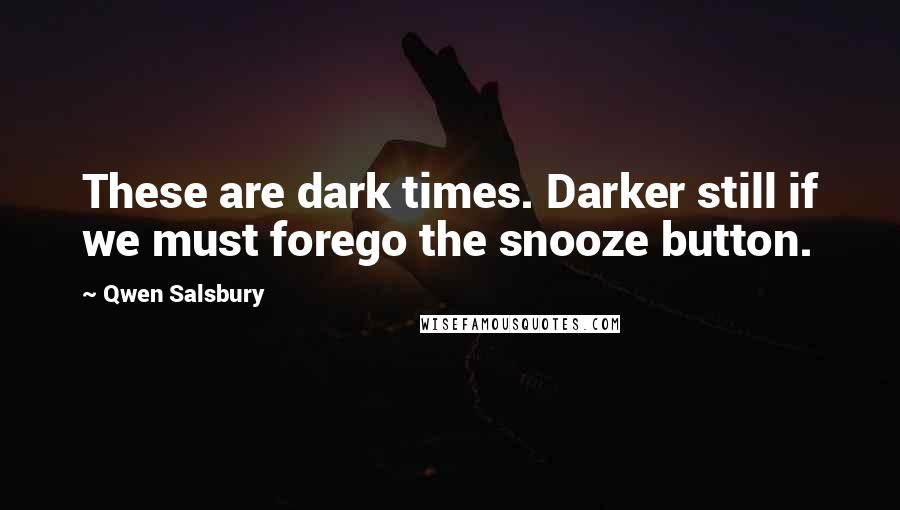 Qwen Salsbury Quotes: These are dark times. Darker still if we must forego the snooze button.