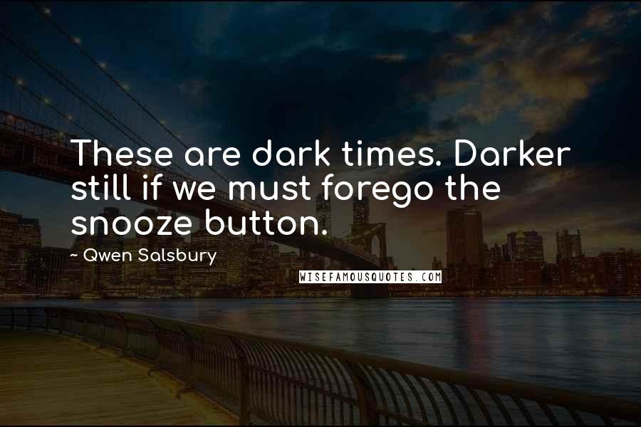 Qwen Salsbury Quotes: These are dark times. Darker still if we must forego the snooze button.