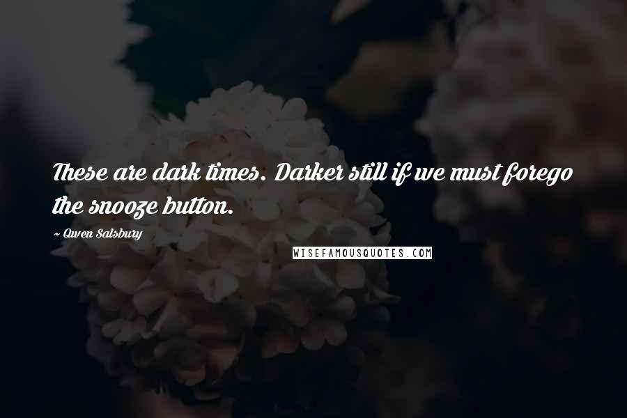 Qwen Salsbury Quotes: These are dark times. Darker still if we must forego the snooze button.