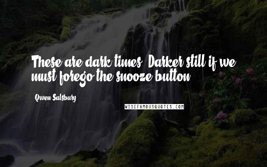 Qwen Salsbury Quotes: These are dark times. Darker still if we must forego the snooze button.