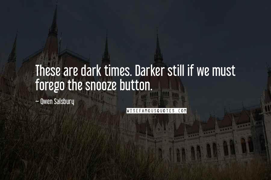 Qwen Salsbury Quotes: These are dark times. Darker still if we must forego the snooze button.