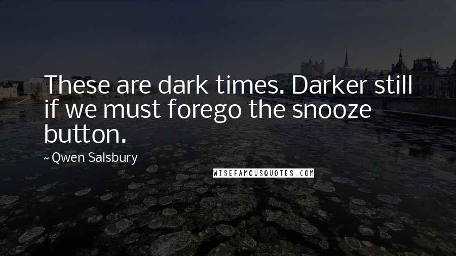 Qwen Salsbury Quotes: These are dark times. Darker still if we must forego the snooze button.