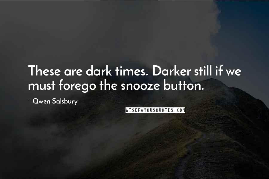 Qwen Salsbury Quotes: These are dark times. Darker still if we must forego the snooze button.