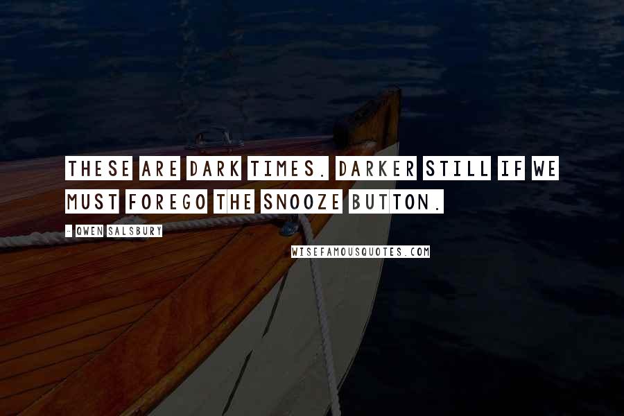 Qwen Salsbury Quotes: These are dark times. Darker still if we must forego the snooze button.