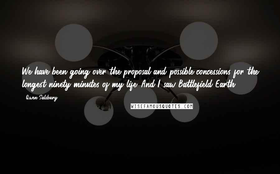 Qwen Salsbury Quotes: We have been going over the proposal and possible concessions for the longest ninety minutes of my life. And I saw Battlefield Earth.