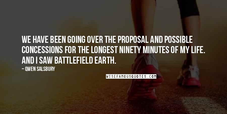 Qwen Salsbury Quotes: We have been going over the proposal and possible concessions for the longest ninety minutes of my life. And I saw Battlefield Earth.