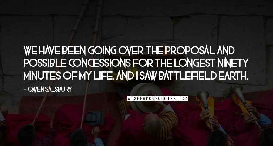 Qwen Salsbury Quotes: We have been going over the proposal and possible concessions for the longest ninety minutes of my life. And I saw Battlefield Earth.