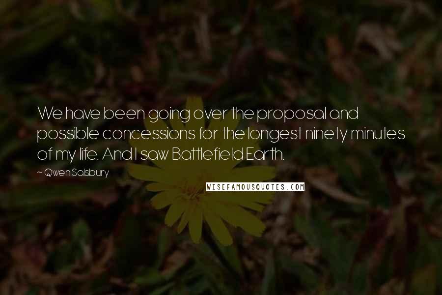 Qwen Salsbury Quotes: We have been going over the proposal and possible concessions for the longest ninety minutes of my life. And I saw Battlefield Earth.