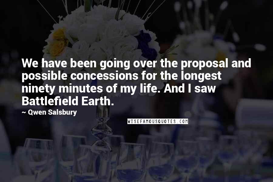 Qwen Salsbury Quotes: We have been going over the proposal and possible concessions for the longest ninety minutes of my life. And I saw Battlefield Earth.