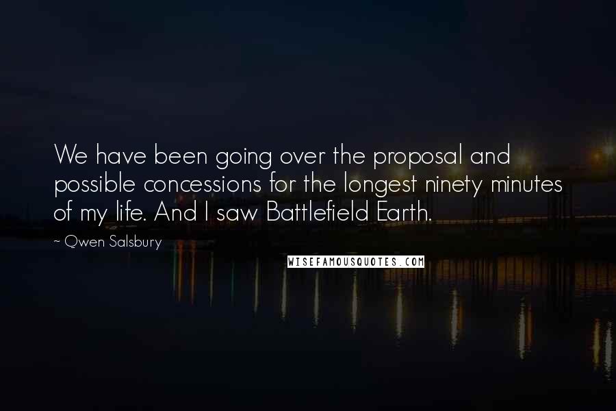 Qwen Salsbury Quotes: We have been going over the proposal and possible concessions for the longest ninety minutes of my life. And I saw Battlefield Earth.