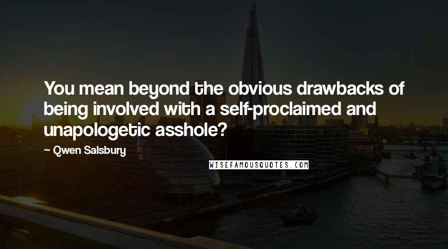 Qwen Salsbury Quotes: You mean beyond the obvious drawbacks of being involved with a self-proclaimed and unapologetic asshole?