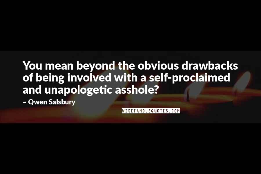 Qwen Salsbury Quotes: You mean beyond the obvious drawbacks of being involved with a self-proclaimed and unapologetic asshole?