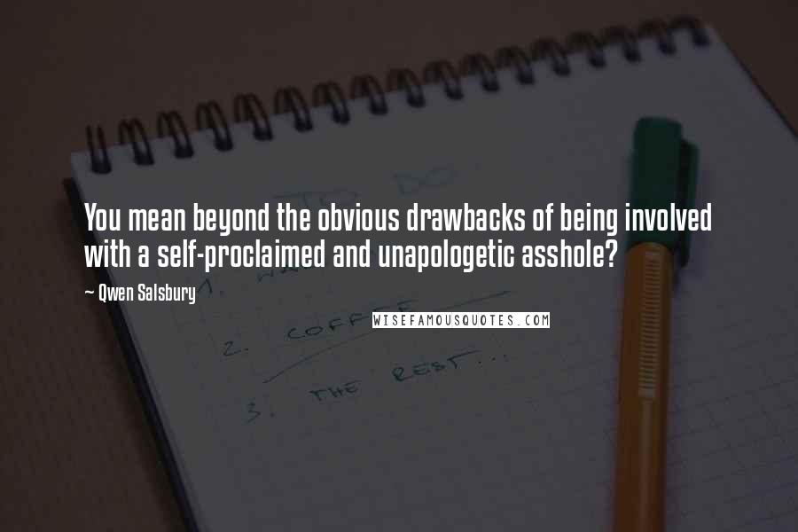 Qwen Salsbury Quotes: You mean beyond the obvious drawbacks of being involved with a self-proclaimed and unapologetic asshole?